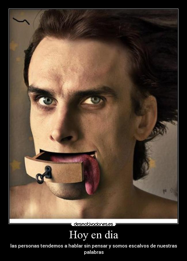 Hoy en dia - las personas tendemos a hablar sin pensar y somos escalvos de nuestras palabras