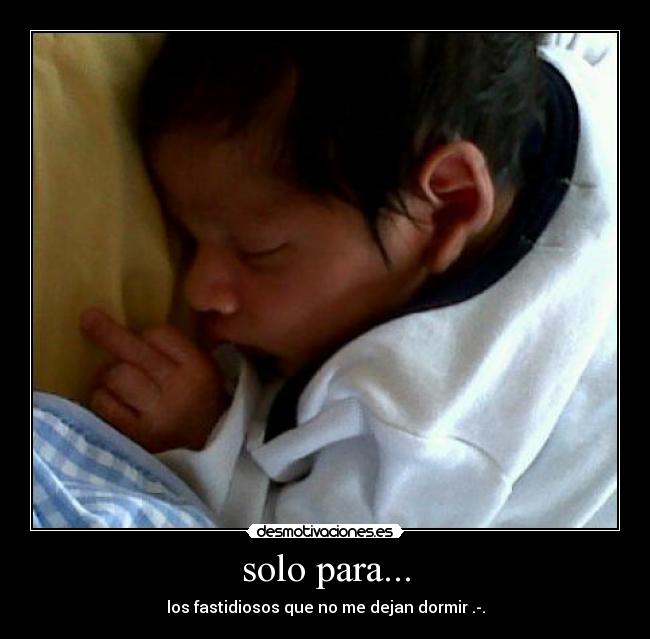 solo para... - los fastidiosos que no me dejan dormir .-.