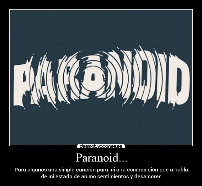 Paranoid... - Para algunos una simple canción para mi una composición que a habla
de mi estado de animo sentimientos y desamores