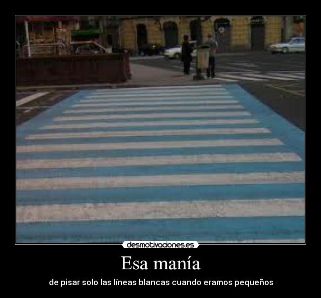 Esa manía - de pisar solo las líneas blancas cuando eramos pequeños