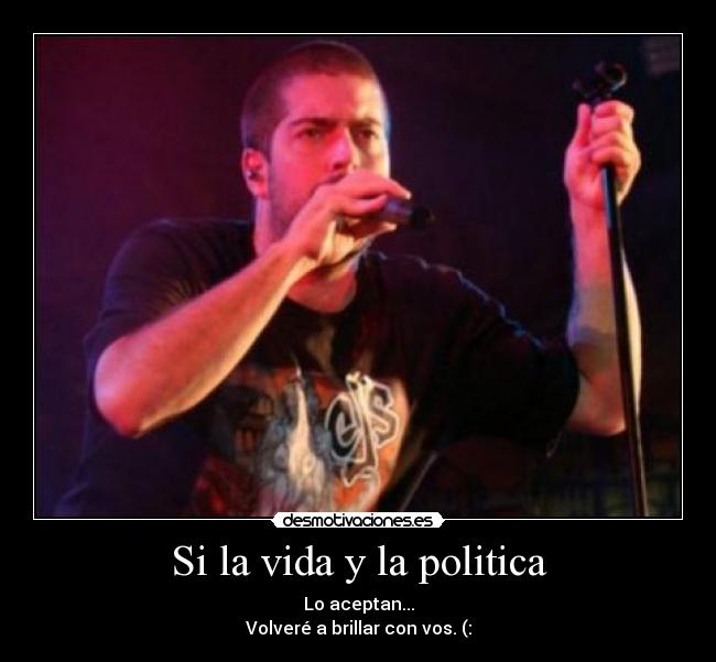 Si la vida y la politica - Lo aceptan...
Volveré a brillar con vos. (: