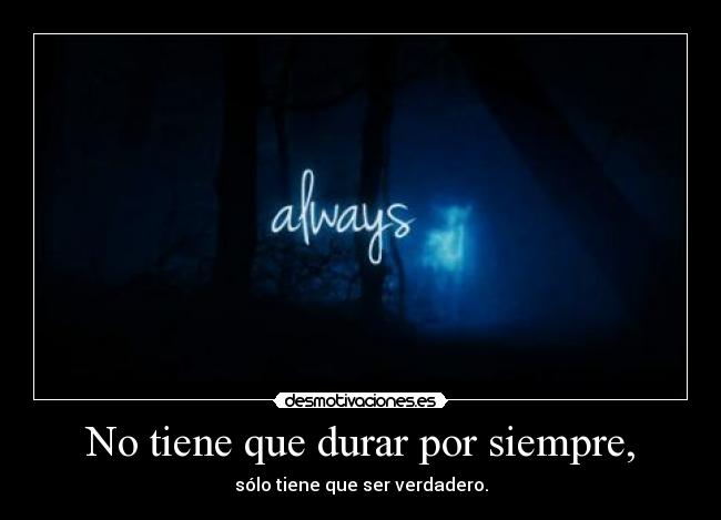 No tiene que durar por siempre, - sólo tiene que ser verdadero.