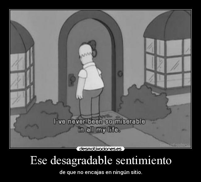 Ese desagradable sentimiento - de que no encajas en ningún sitio.