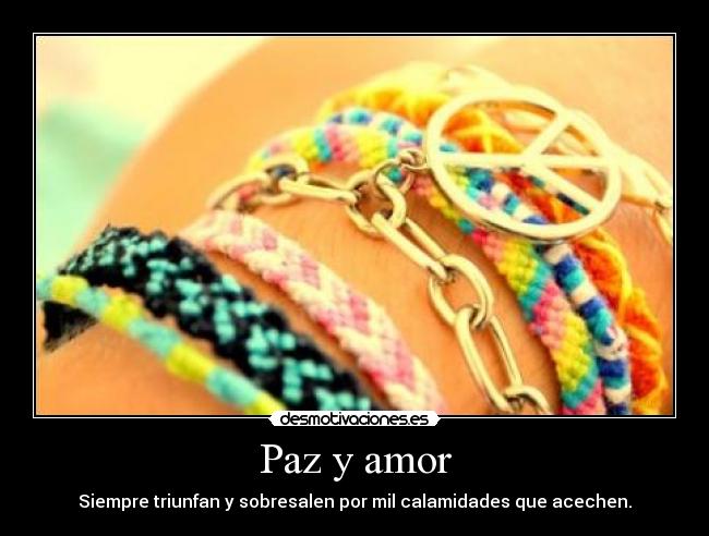 Paz y amor - Siempre triunfan y sobresalen por mil calamidades que acechen.
