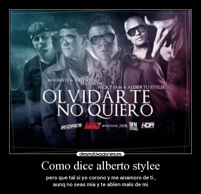 Como dice alberto stylee - pero que tal si yo corono y me anamoro de ti ,
aunq no seas mia y te ablen malo de mi.