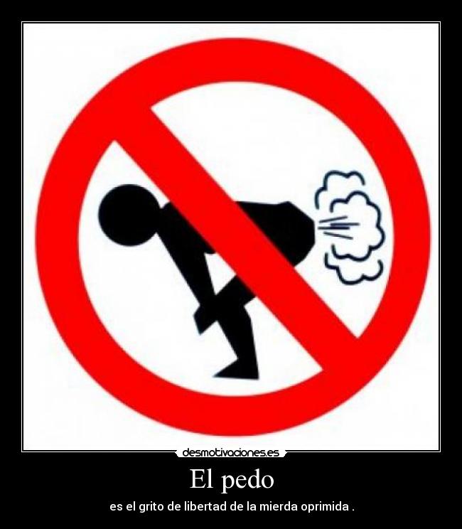 El pedo - es el grito de libertad de la mierda oprimida .