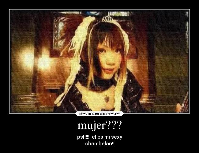 mujer??? - psf!!!!! el es mi sexy
chambelan!!