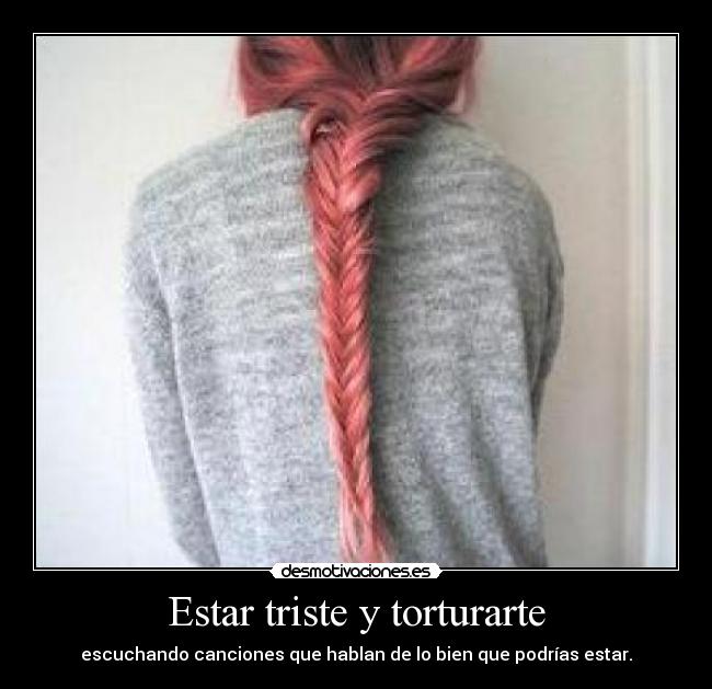 Estar triste y torturarte -