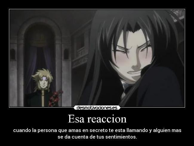 Esa reaccion - cuando la persona que amas en secreto te esta llamando y alguien mas
se da cuenta de tus sentimientos.