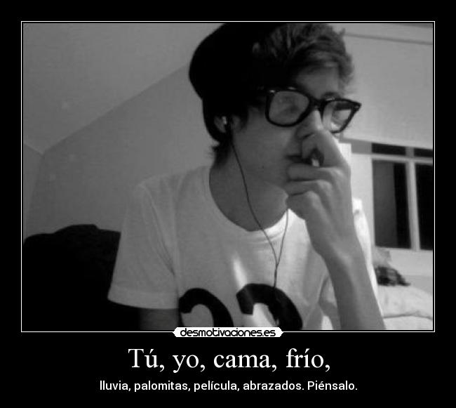 Tú, yo, cama, frío, -