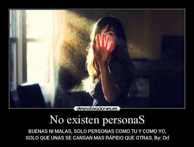 No existen personaS - BUENAS NI MALAS, SOLO PERSONAS COMO TU Y COMO YO,
SOLO QUE UNAS SE CANSAN MAS RÁPIDO QUE OTRAS. By: Orl