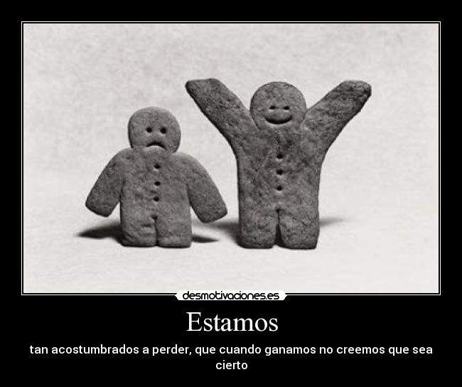 Estamos - tan acostumbrados a perder, que cuando ganamos no creemos que sea cierto