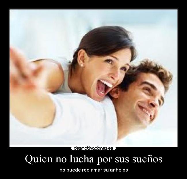 Quien no lucha por sus sueños - no puede reclamar su anhelos