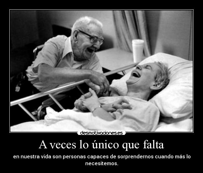 A veces lo único que falta - en nuestra vida son personas capaces de sorprendernos cuando más lo necesitemos.