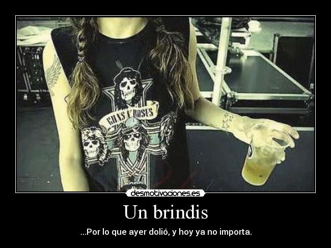 Un brindis - ...Por lo que ayer dolió, y hoy ya no importa.