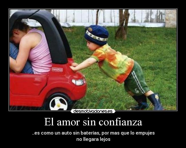 El amor sin confianza - ..es como un auto sin baterías, por mas que lo empujes
no llegara lejos