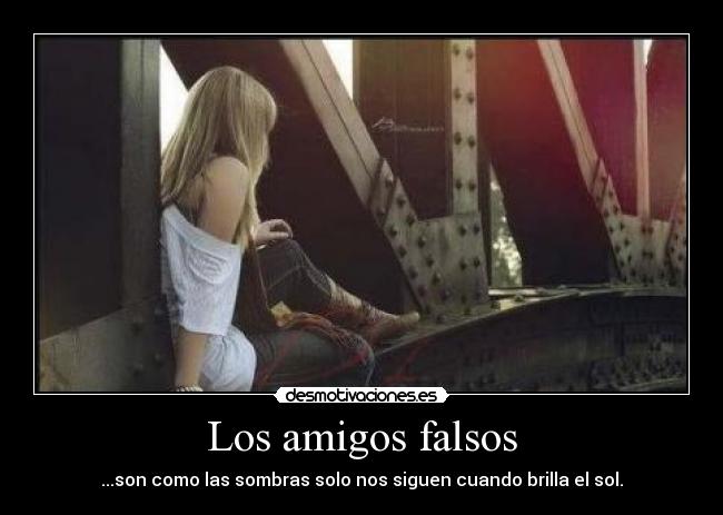 Los amigos falsos - ...son como las sombras solo nos siguen cuando brilla el sol.