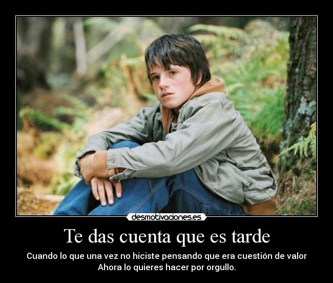 Te das cuenta que es tarde - Cuando lo que una vez no hiciste pensando que era cuestión de valor
Ahora lo quieres hacer por orgullo.