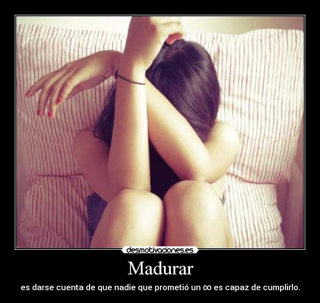 Madurar - es darse cuenta de que nadie que prometió un ∞ es capaz de cumplirlo.