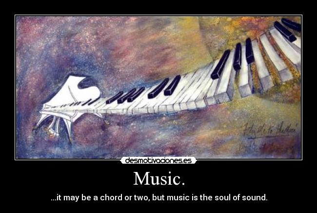 Music. - ...it may be a chord or two, but music is the soul of sound.