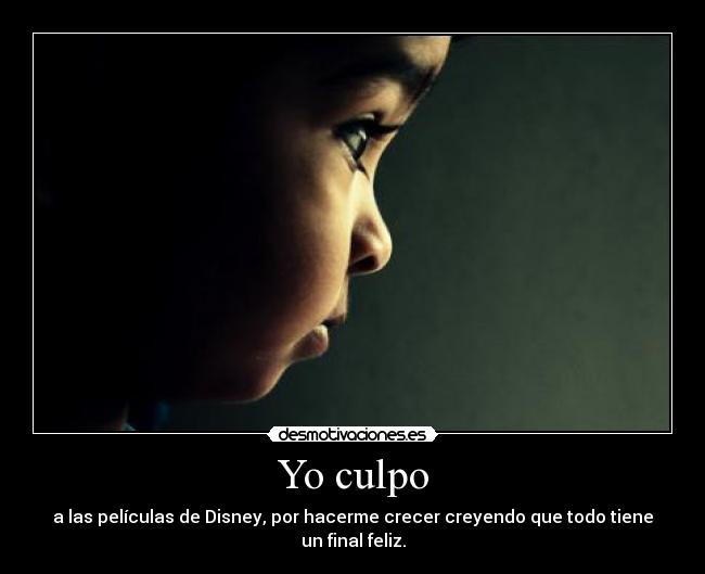 Yo culpo - a las películas de Disney, por hacerme crecer creyendo que todo tiene un final feliz.