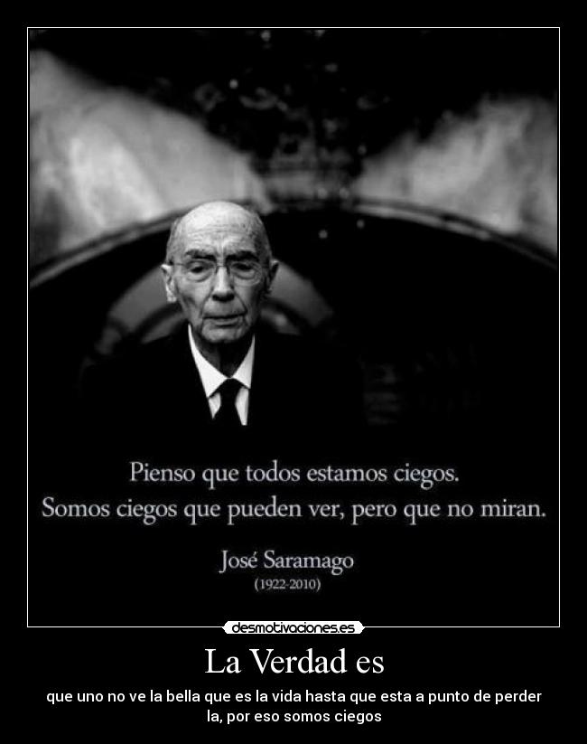 La Verdad es - que uno no ve la bella que es la vida hasta que esta a punto de perder
la, por eso somos ciegos