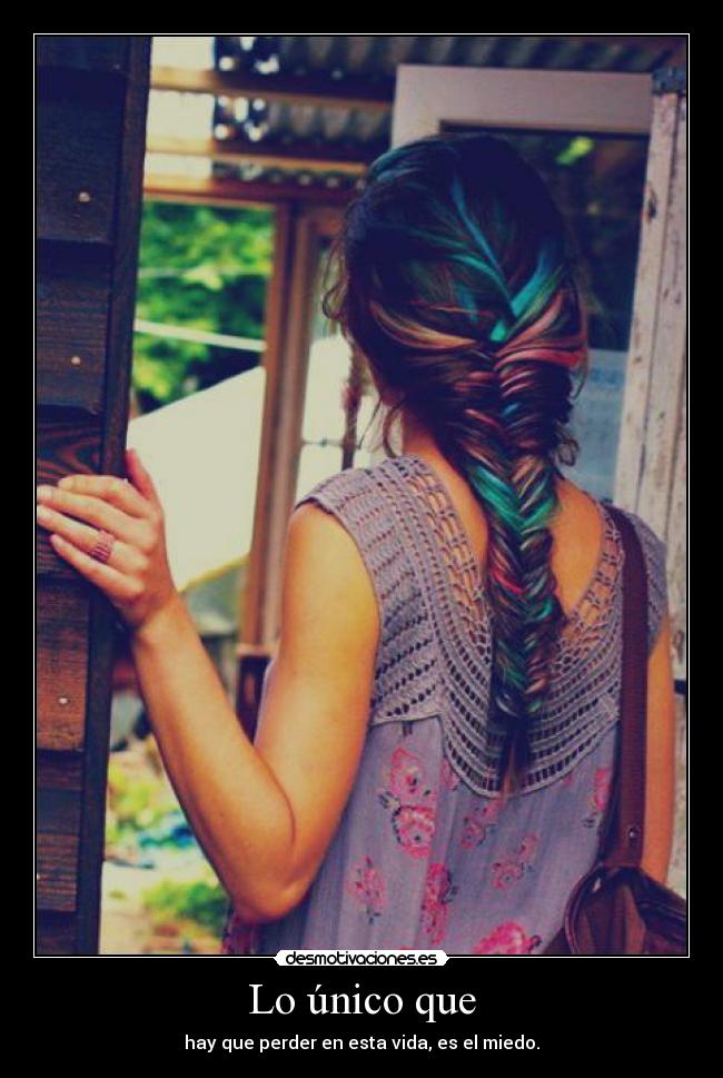Lo único que - hay que perder en esta vida, es el miedo.