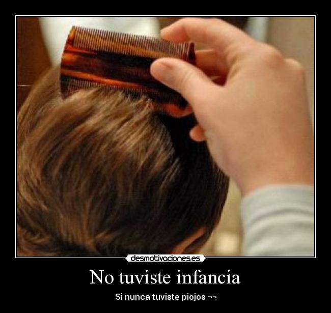 No tuviste infancia - Si nunca tuviste piojos ¬¬