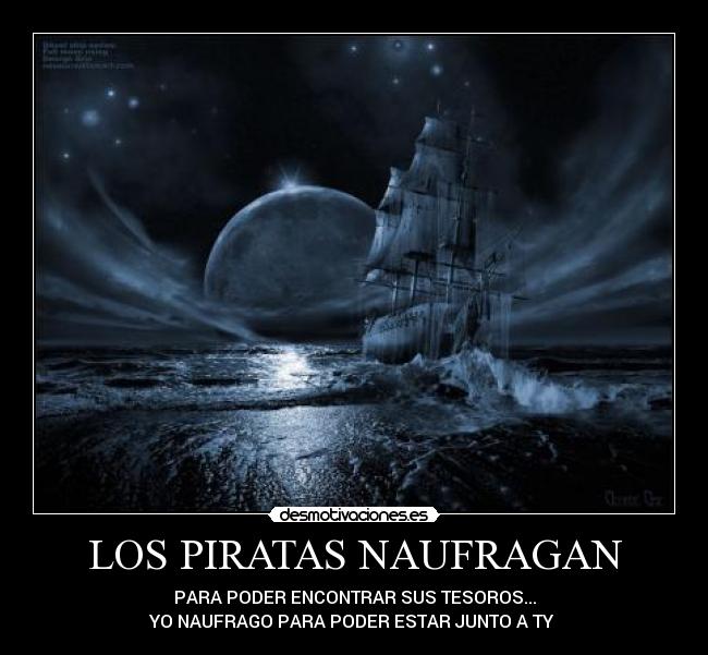 LOS PIRATAS NAUFRAGAN - PARA PODER ENCONTRAR SUS TESOROS...
YO NAUFRAGO PARA PODER ESTAR JUNTO A TY 