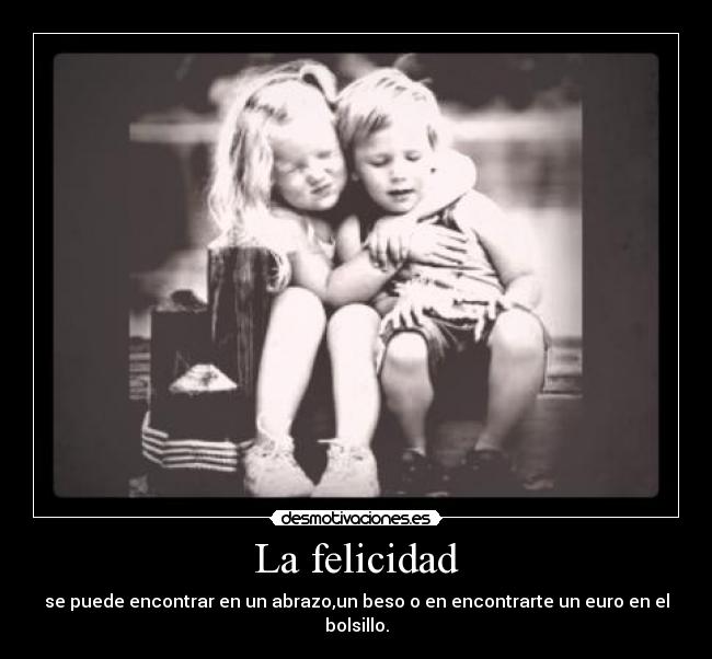 La felicidad - se puede encontrar en un abrazo,un beso o en encontrarte un euro en el bolsillo.