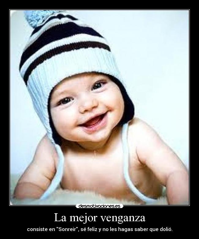 La mejor venganza - consiste en Sonreir, sé feliz y no les hagas saber que dolió.