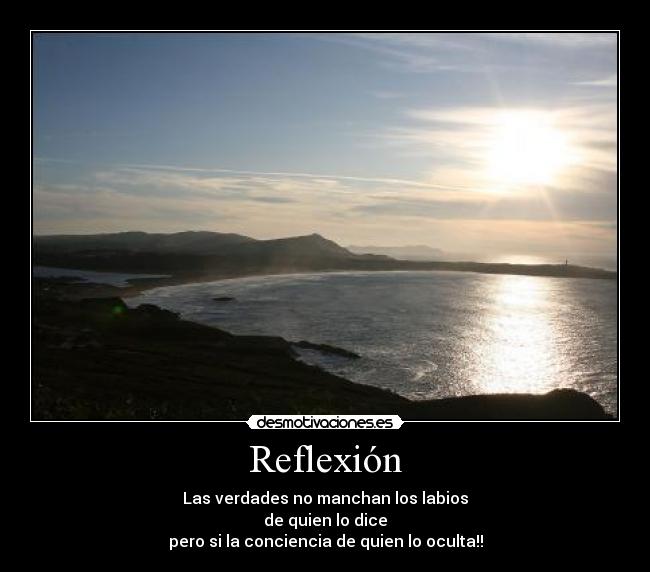 Reflexión - Las verdades no manchan los labios
de quien lo dice
pero si la conciencia de quien lo oculta!!