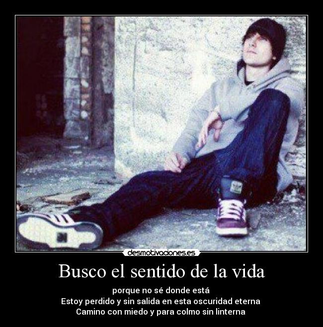 Busco el sentido de la vida - porque no sé donde está
Estoy perdido y sin salida en esta oscuridad eterna
Camino con miedo y para colmo sin linterna♪♫