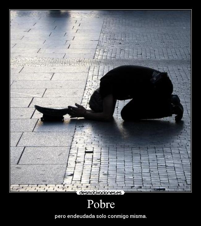 Pobre - pero endeudada solo conmigo misma.