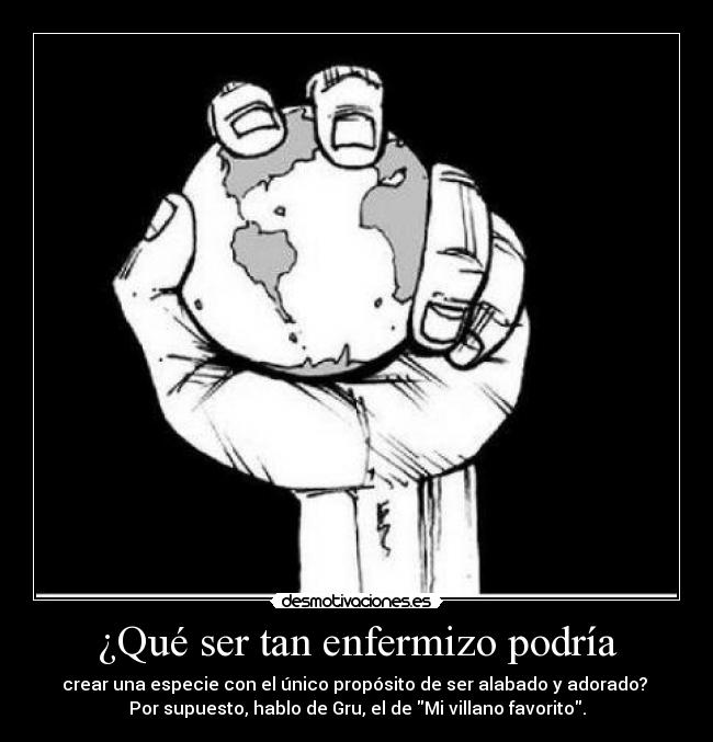 ¿Qué ser tan enfermizo podría - crear una especie con el único propósito de ser alabado y adorado?
Por supuesto, hablo de Gru, el de Mi villano favorito.