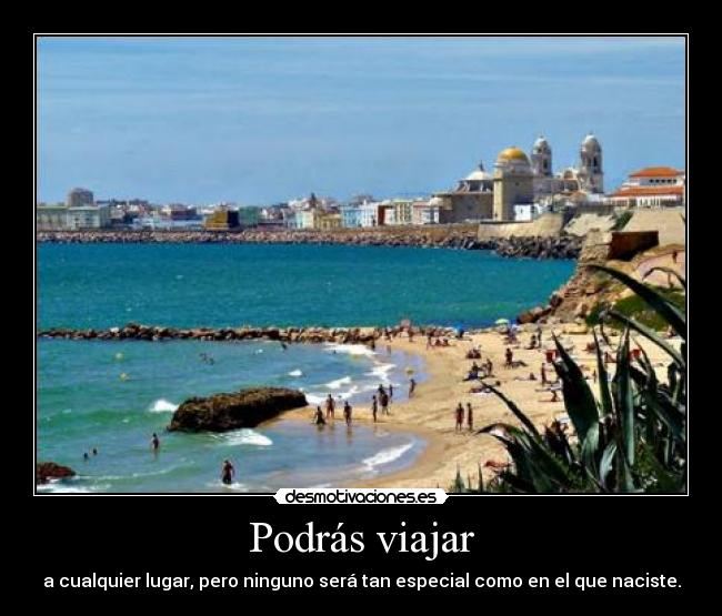 Podrás viajar - a cualquier lugar, pero ninguno será tan especial como en el que naciste.