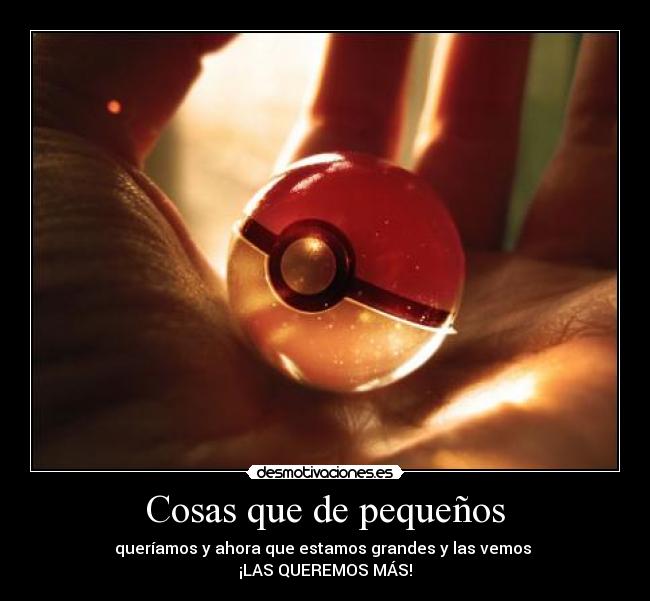 Cosas que de pequeños - queríamos y ahora que estamos grandes y las vemos
¡LAS QUEREMOS MÁS!