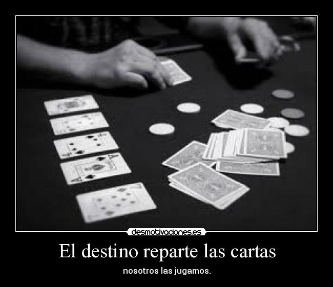 El destino reparte las cartas - nosotros las jugamos.