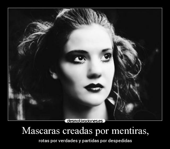 Mascaras creadas por mentiras, - rotas por verdades y partidas por despedidas