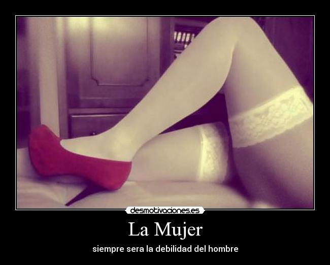 La Mujer - siempre sera la debilidad del hombre