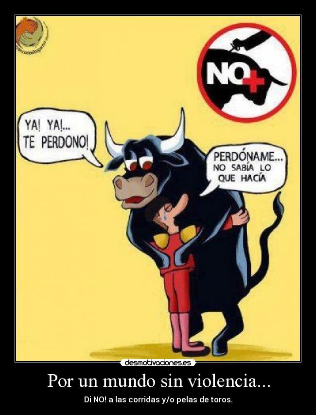 Por un mundo sin violencia... - Di NO! a las corridas y/o pelas de toros.