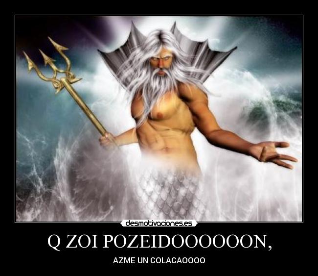 Q ZOI POZEIDOOOOOON, -