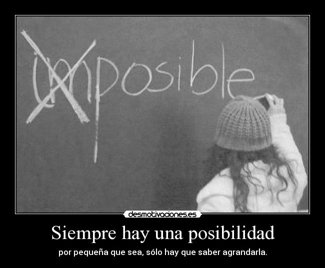 Siempre hay una posibilidad - por pequeña que sea, sólo hay que saber agrandarla.