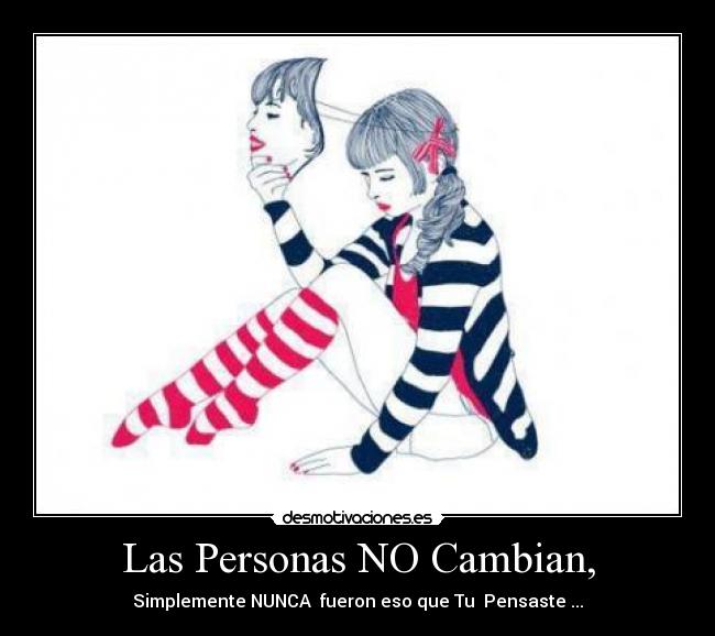 Las Personas NO Cambian, - Simplemente NUNCA fueron eso que Tu Pensaste ...