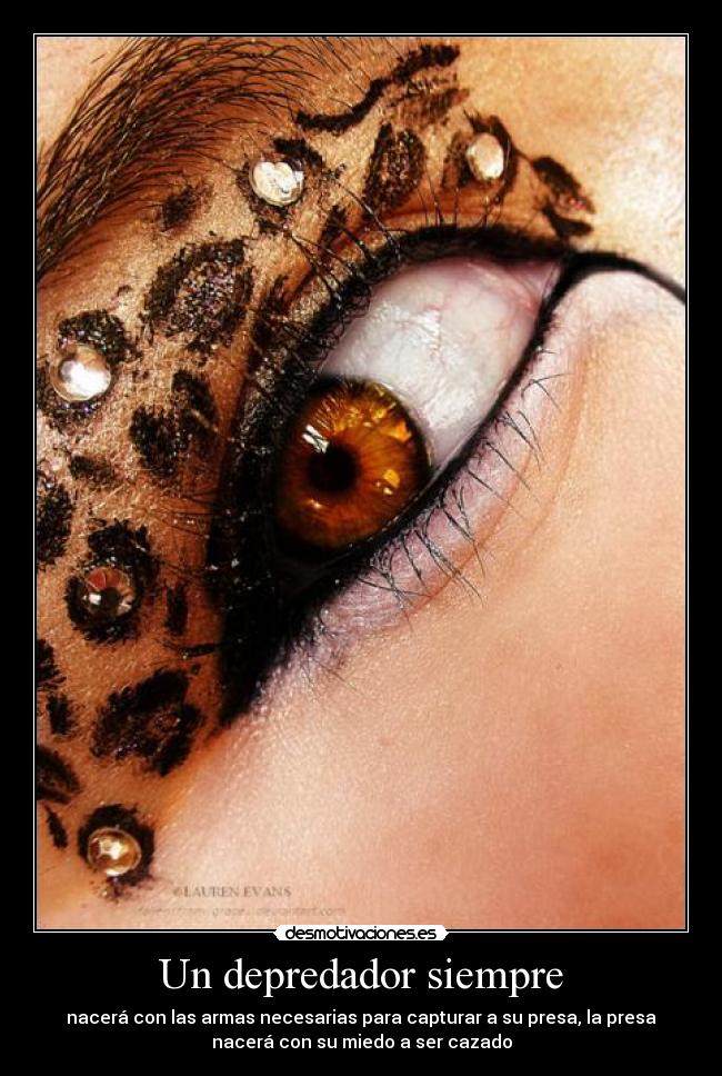 Un depredador siempre - nacerá con las armas necesarias para capturar a su presa, la presa
nacerá con su miedo a ser cazado