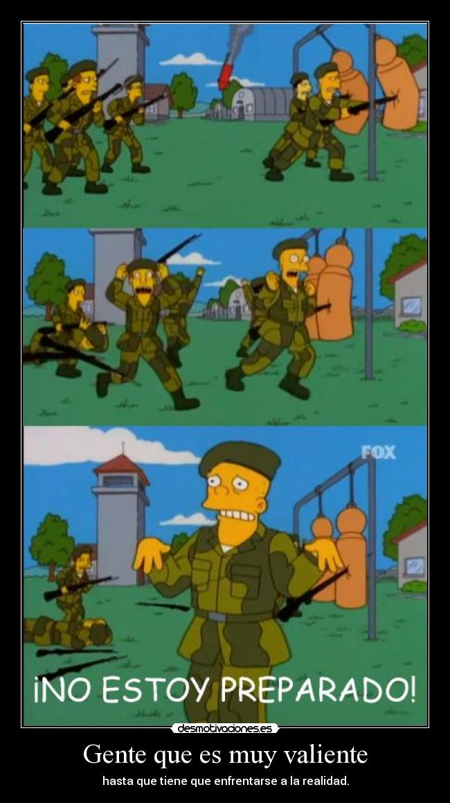 Gente que es muy valiente - hasta que tiene que enfrentarse a la realidad.