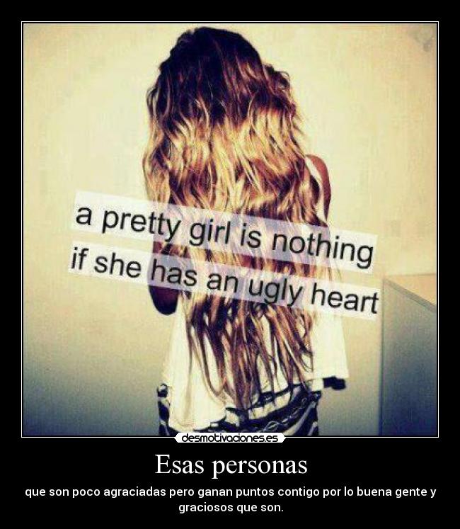 Esas personas - que son poco agraciadas pero ganan puntos contigo por lo buena gente y
graciosos que son.