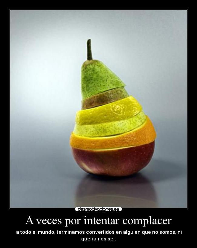 A veces por intentar complacer - 