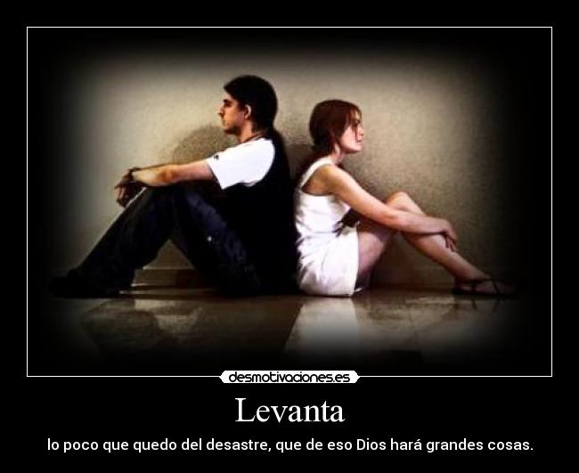 Levanta - lo poco que quedo del desastre, que de eso Dios hará grandes cosas.