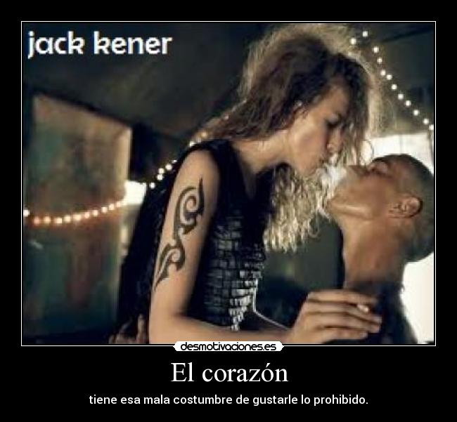 El corazón - tiene esa mala costumbre de gustarle lo prohibido.